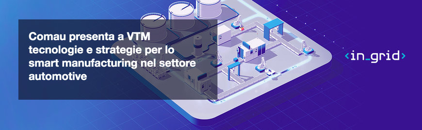 COMAU PRESENTA A VTM TECNOLOGIE E STRATEGIE PER LO SMART MANUFACTURING NEL SETTORE AUTOMOTIVE